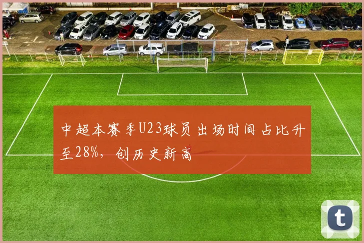 中超本赛季U23球员出场时间占比升至28%，创历史新高